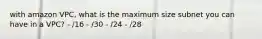 with amazon VPC, what is the maximum size subnet you can have in a VPC? - /16 - /30 - /24 - /28