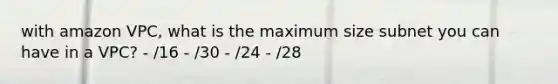 with amazon VPC, what is the maximum size subnet you can have in a VPC? - /16 - /30 - /24 - /28