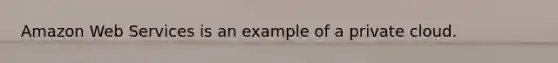 Amazon Web Services is an example of a private cloud.