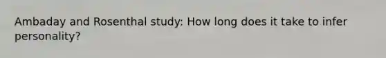 Ambaday and Rosenthal study: How long does it take to infer personality?