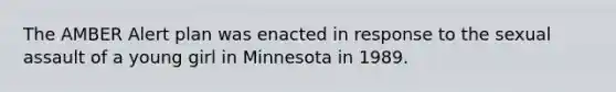 The AMBER Alert plan was enacted in response to the sexual assault of a young girl in Minnesota in 1989.​