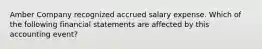 Amber Company recognized accrued salary expense. Which of the following financial statements are affected by this accounting event?