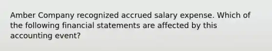 Amber Company recognized accrued salary expense. Which of the following financial statements are affected by this accounting event?