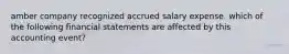 amber company recognized accrued salary expense. which of the following financial statements are affected by this accounting event?