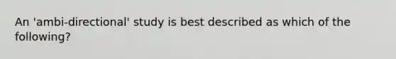 An 'ambi-directional' study is best described as which of the following?