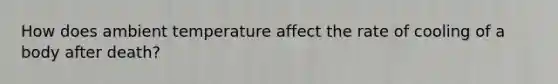 How does ambient temperature affect the rate of cooling of a body after death?