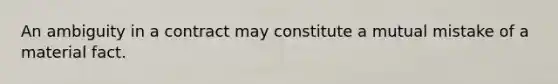 An ambiguity in a contract may constitute a mutual mistake of a material fact.