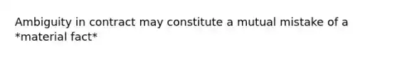 Ambiguity in contract may constitute a mutual mistake of a *material fact*