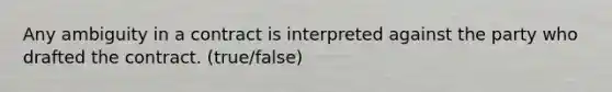 Any ambiguity in a contract is interpreted against the party who drafted the contract. (true/false)