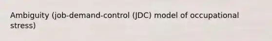 Ambiguity (job-demand-control (JDC) model of occupational stress)