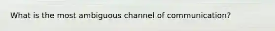 What is the most ambiguous channel of communication?