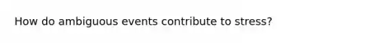 How do ambiguous events contribute to stress?