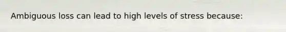 Ambiguous loss can lead to high levels of stress because: