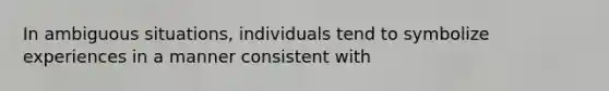 In ambiguous situations, individuals tend to symbolize experiences in a manner consistent with