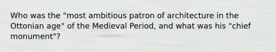 Who was the "most ambitious patron of architecture in the Ottonian age" of the Medieval Period, and what was his "chief monument"?