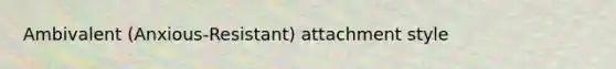 Ambivalent (Anxious-Resistant) attachment style