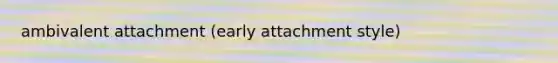 ambivalent attachment (early attachment style)