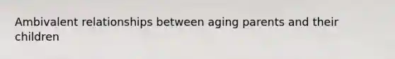 Ambivalent relationships between aging parents and their children