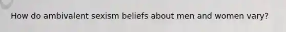 How do ambivalent sexism beliefs about men and women vary?