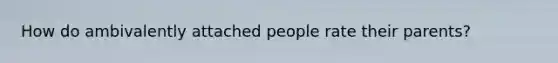 How do ambivalently attached people rate their parents?