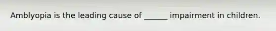 Amblyopia is the leading cause of ______ impairment in children.
