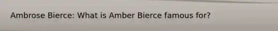 Ambrose Bierce: What is Amber Bierce famous for?