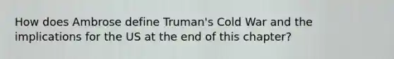 How does Ambrose define Truman's Cold War and the implications for the US at the end of this chapter?