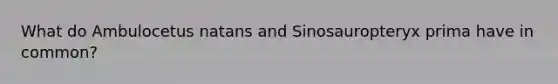 What do Ambulocetus natans and Sinosauropteryx prima have in common?