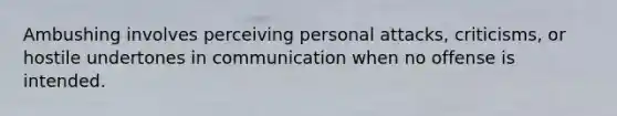 Ambushing involves perceiving personal attacks, criticisms, or hostile undertones in communication when no offense is intended.