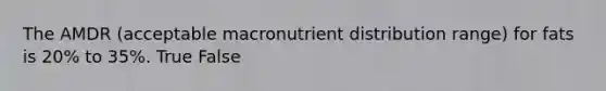 The AMDR (acceptable macronutrient distribution range) for fats is 20% to 35%. True False