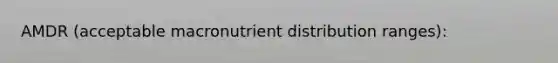 AMDR (acceptable macronutrient distribution ranges):