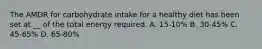 The AMDR for carbohydrate intake for a healthy diet has been set at __ of the total energy required. A. 15-10% B. 30-45% C. 45-65% D. 65-80%