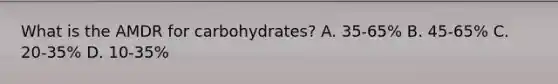 What is the AMDR for carbohydrates? A. 35-65% B. 45-65% C. 20-35% D. 10-35%