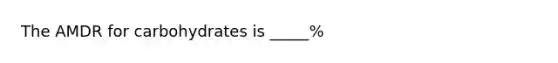 The AMDR for carbohydrates is _____%