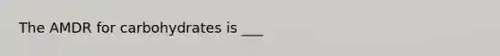The AMDR for carbohydrates is ___