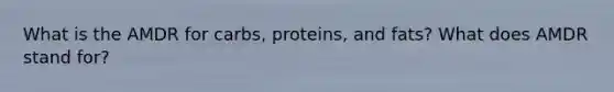 What is the AMDR for carbs, proteins, and fats? What does AMDR stand for?