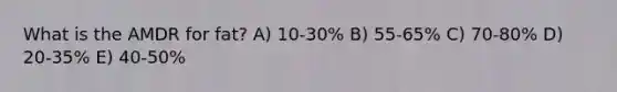 What is the AMDR for fat? A) 10-30% B) 55-65% C) 70-80% D) ​20-35% E) ​40-50%