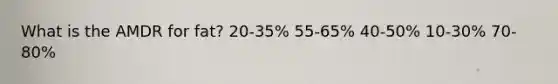 ​What is the AMDR for fat? ​20-35% ​55-65% ​40-50% ​10-30% ​70-80%