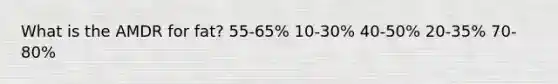 What is the AMDR for fat? ​55-65% ​10-30% ​40-50% 20-35% ​70-80%