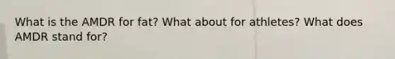 What is the AMDR for fat? What about for athletes? What does AMDR stand for?