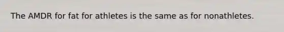 The AMDR for fat for athletes is the same as for nonathletes.