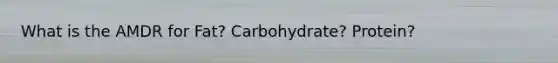 What is the AMDR for Fat? Carbohydrate? Protein?
