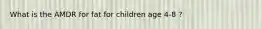 What is the AMDR for fat for children age 4-8 ?