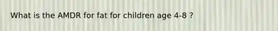 What is the AMDR for fat for children age 4-8 ?