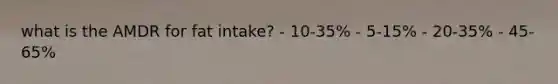 what is the AMDR for fat intake? - 10-35% - 5-15% - 20-35% - 45-65%