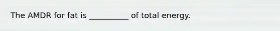 The AMDR for fat is __________ of total energy.
