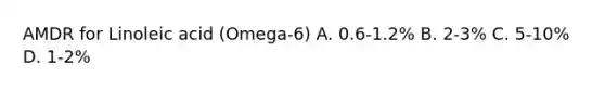AMDR for Linoleic acid (Omega-6) A. 0.6-1.2% B. 2-3% C. 5-10% D. 1-2%