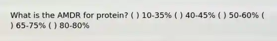 What is the AMDR for protein? ( ) 10-35% ( ) 40-45% ( ) 50-60% ( ) 65-75% ( ) 80-80%