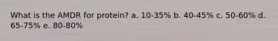 What is the AMDR for protein? a. 10-35% b. 40-45% c. 50-60% d. 65-75% e. 80-80%