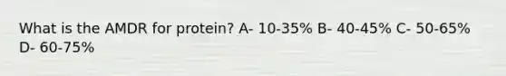 What is the AMDR for protein? A- 10-35% B- 40-45% C- 50-65% D- 60-75%